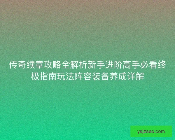 传奇续章攻略全解析新手进阶高手必看终极指南玩法阵容装备养成详解