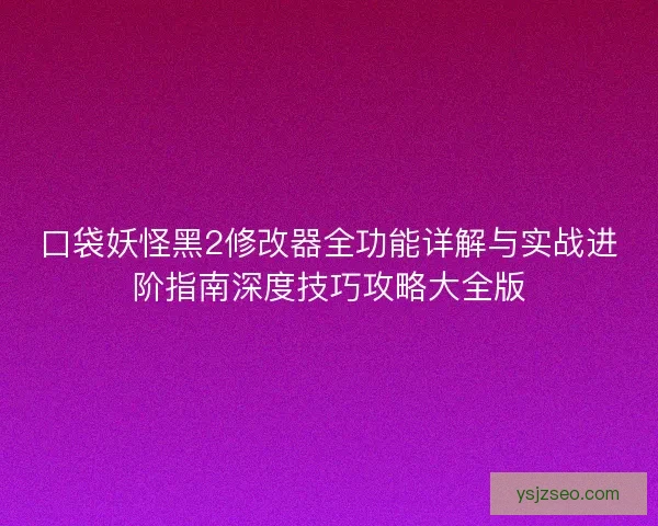 口袋妖怪黑2修改器全功能详解与实战进阶指南深度技巧攻略大全版