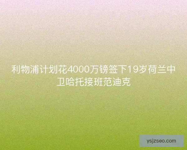 利物浦计划花4000万镑签下19岁荷兰中卫哈托接班范迪克