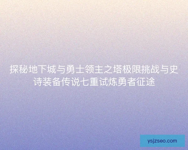 探秘地下城与勇士领主之塔极限挑战与史诗装备传说七重试炼勇者征途