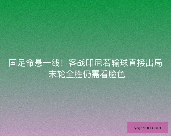 国足命悬一线!客战印尼若输球直接出局 末轮全胜仍需看脸色 国足命悬一线!客战印尼若输球直接出局 末轮全胜仍需看脸色