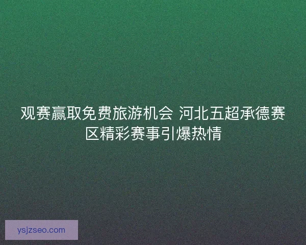 观赛赢取免费旅游机会 河北五超承德赛区精彩赛事引爆热情