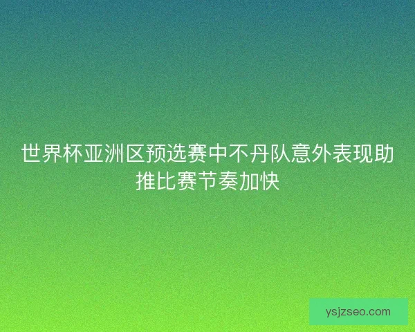 世界杯亚洲区预选赛中不丹队意外表现助推比赛节奏加快