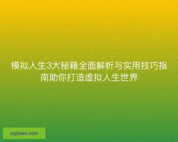模拟人生3大秘籍全面解析与实用技巧指南助你打造虚拟人生世界