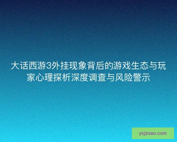 大话西游3外挂现象背后的游戏生态与玩家心理探析深度调查与风险警示